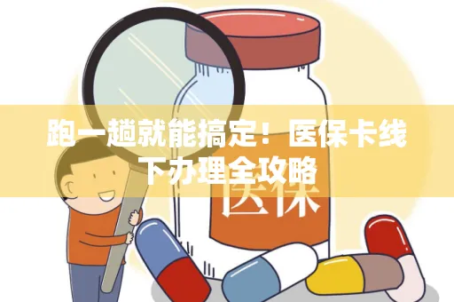 跑一趟就能搞定！医保卡线下办理全攻略